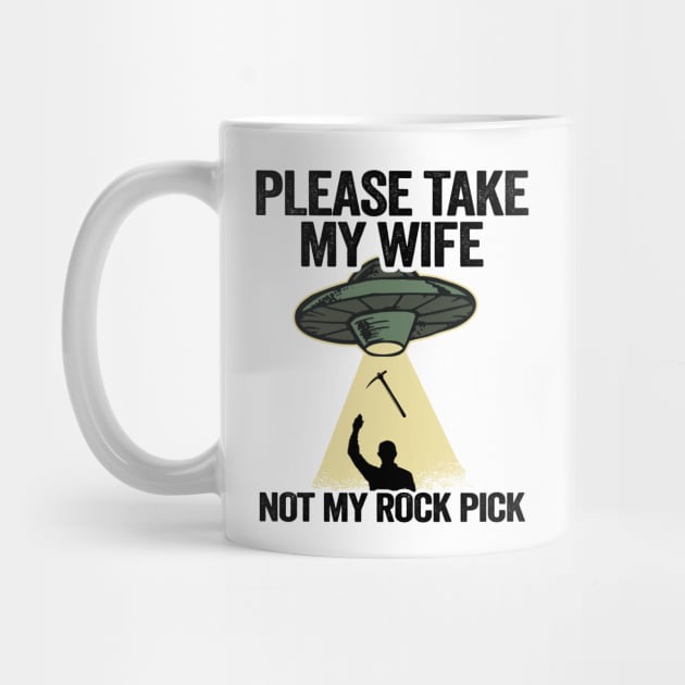 Please Take My Wife Not My Rock Pick Hammer Tools Geologist by Kuehni